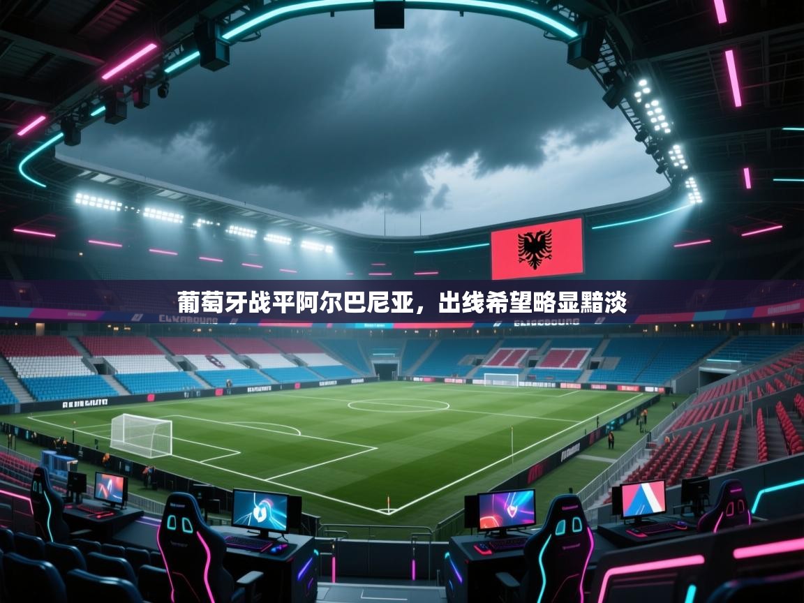 葡萄牙战平阿尔巴尼亚，出线希望略显黯淡  第2张