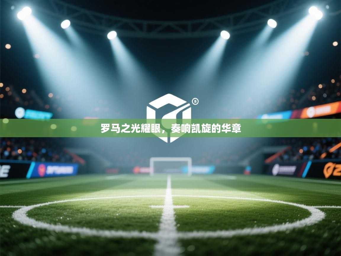 罗马之光耀眼，奏响凯旋的华章  第1张